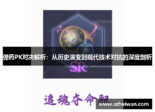 弹药PK对决解析：从历史演变到现代技术对抗的深度剖析